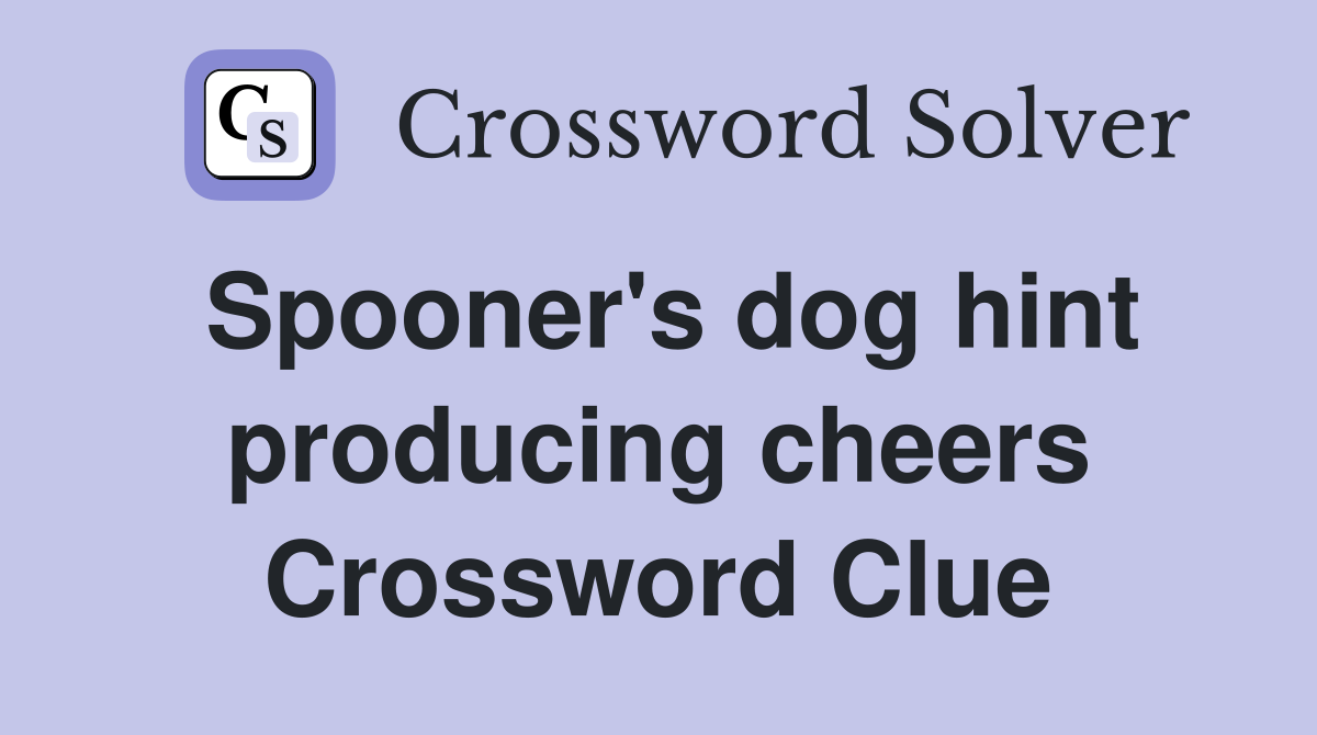 Spooner's dog hint producing cheers Crossword Clue