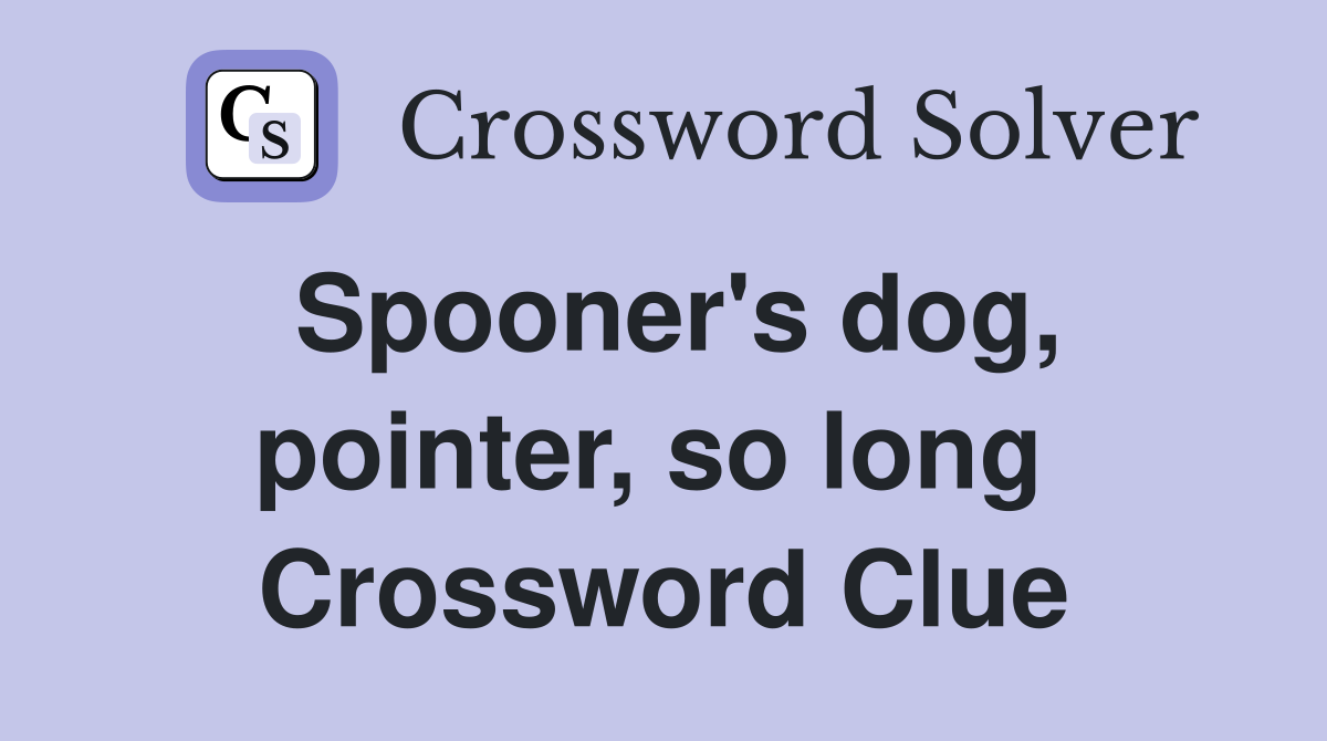 Spooner's dog, pointer, so long  Crossword Clue
