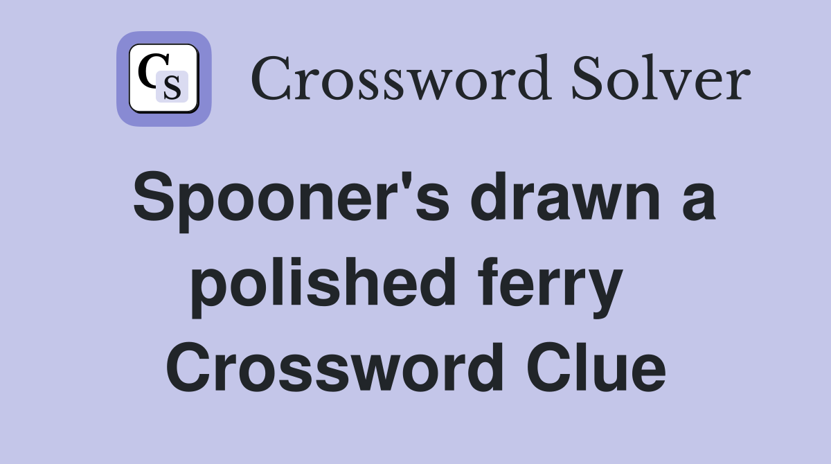 Spooner's drawn a polished ferry  Crossword Clue