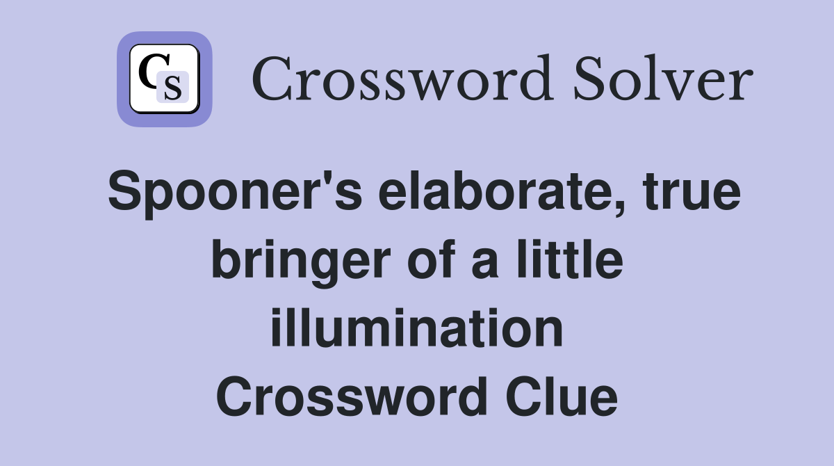 Spooner's elaborate, true bringer of a little illumination Crossword Clue