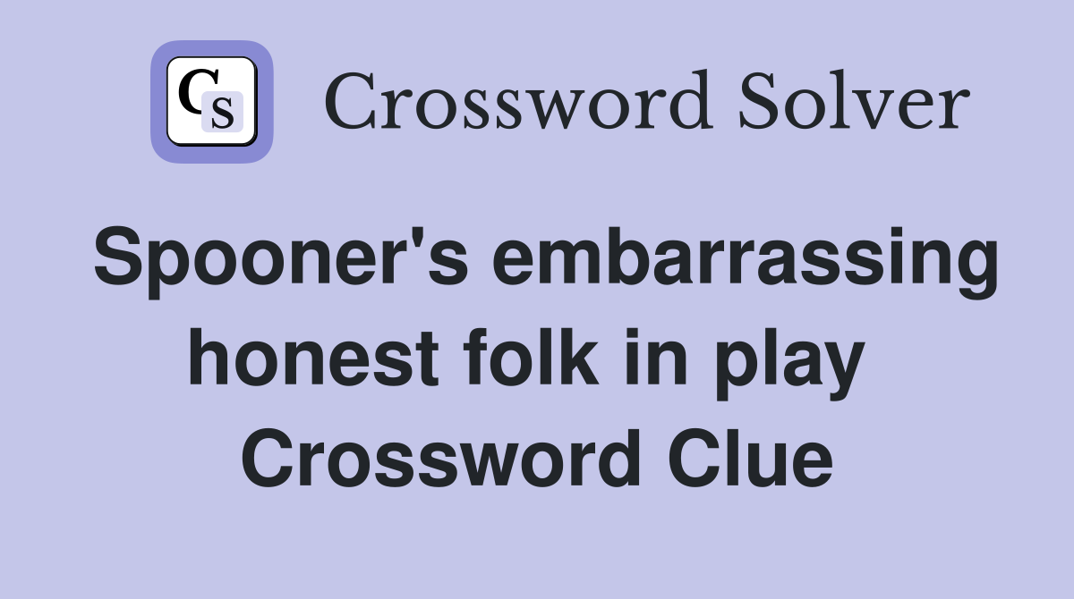Spooner's embarrassing honest folk in play  Crossword Clue
