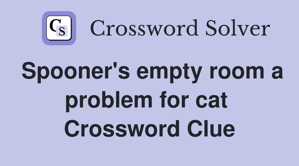 Spooner's empty room a problem for cat  Crossword Clue