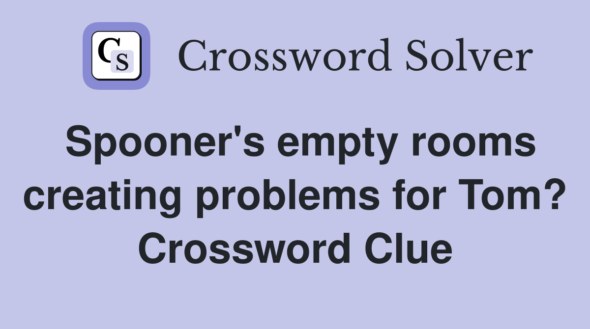 Spooner's empty rooms creating problems for Tom? Crossword Clue