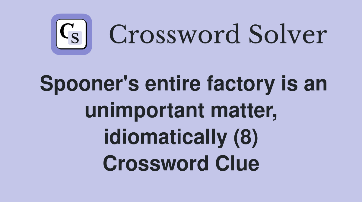 Spooner's entire factory is an unimportant matter, idiomatically (8) Crossword Clue