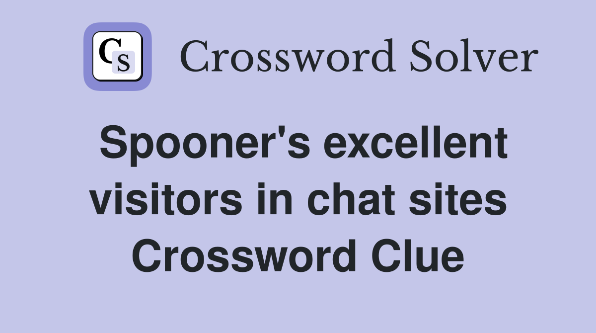 Spooner's excellent visitors in chat sites Crossword Clue