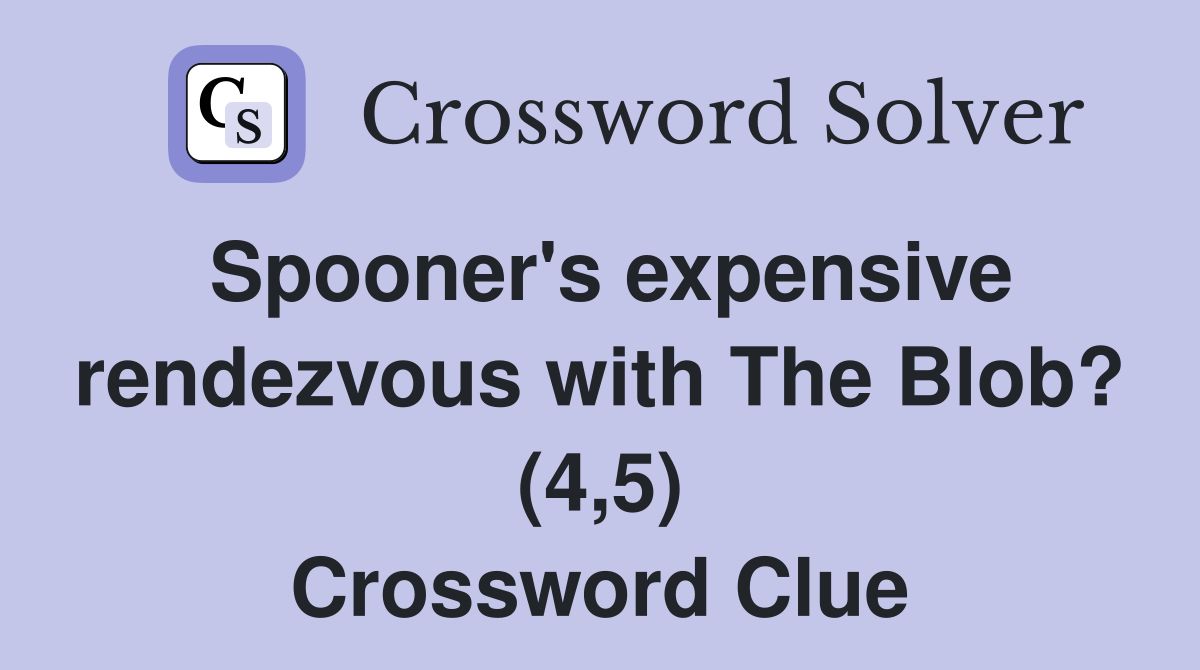 Spooner's expensive rendezvous with The Blob? (4,5) Crossword Clue