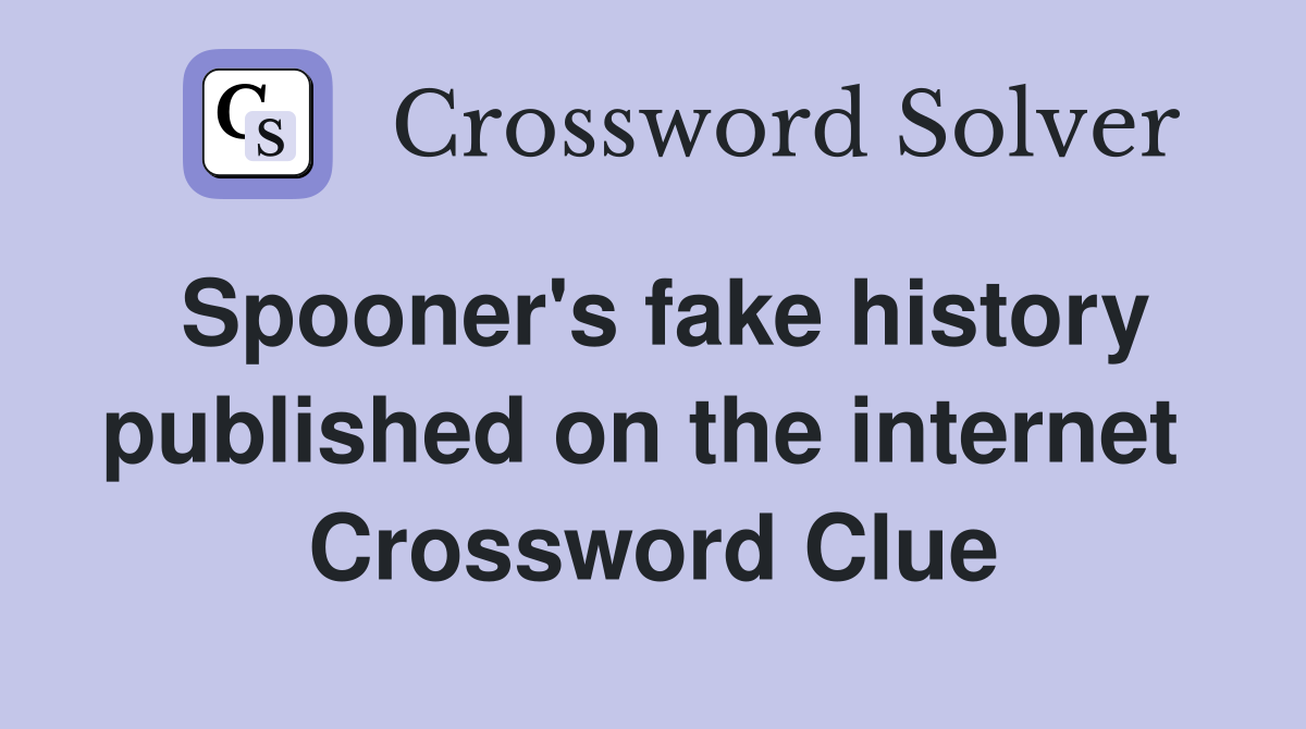 Spooner's fake history published on the internet  Crossword Clue
