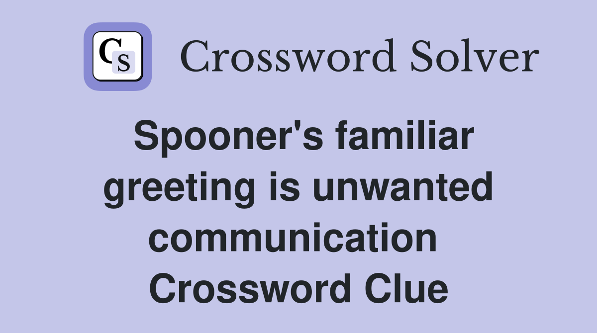 Spooner's familiar greeting is unwanted communication  Crossword Clue