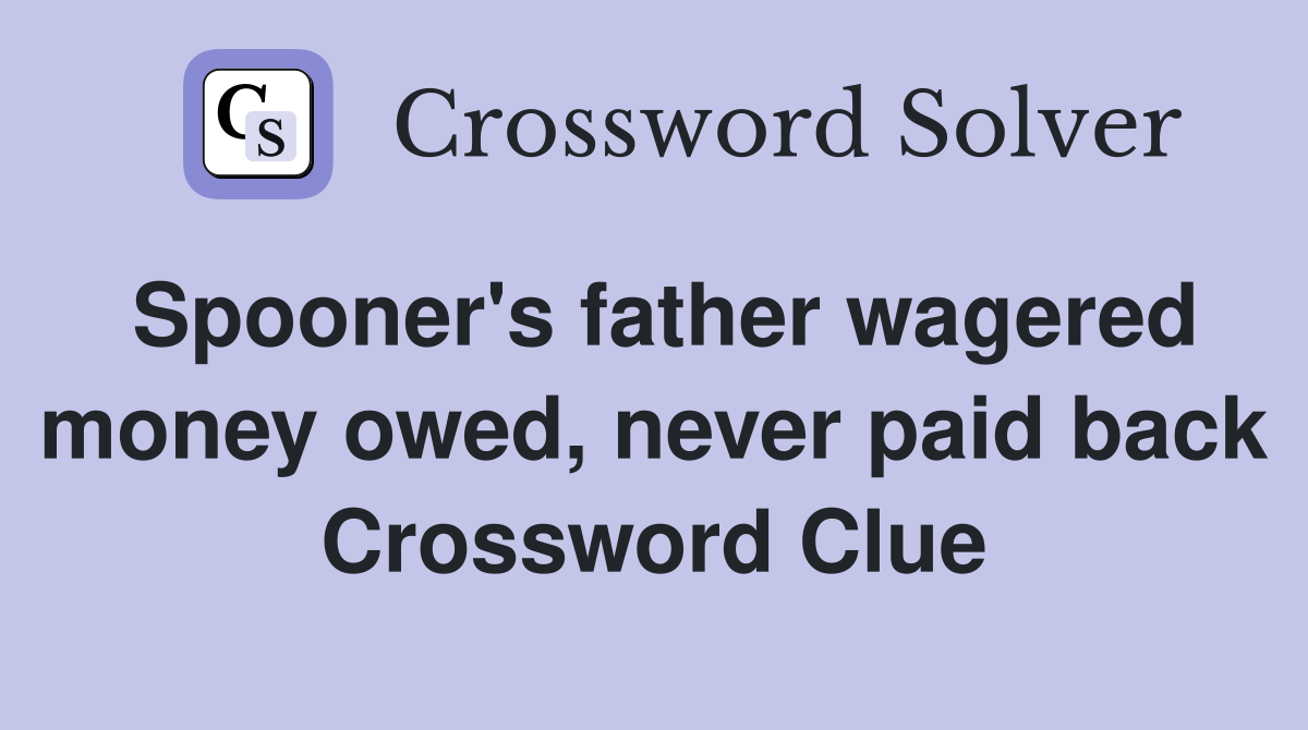 Spooner's father wagered money owed, never paid back Crossword Clue