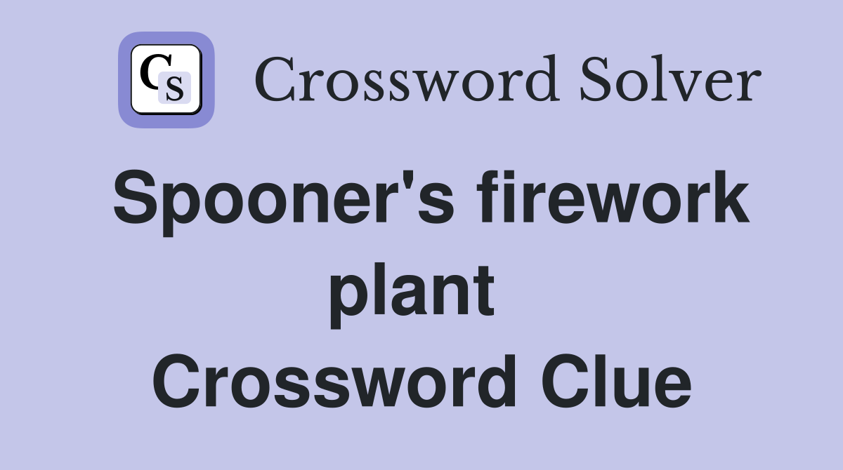 Spooner's firework plant  Crossword Clue
