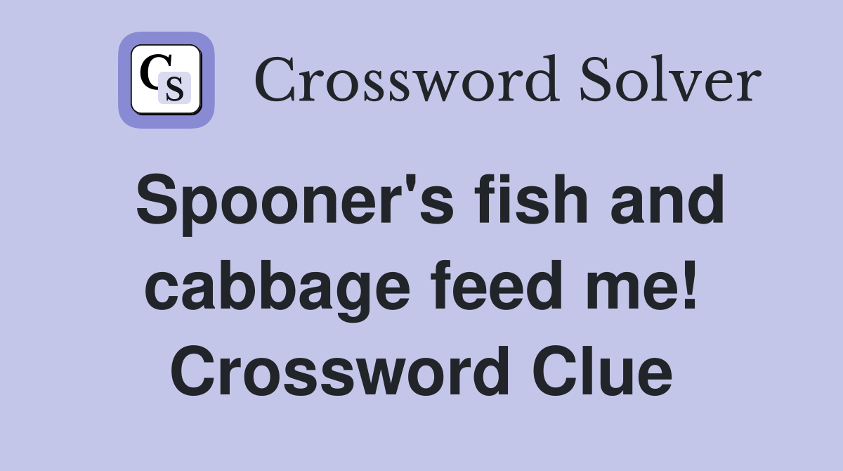 Spooner's fish and cabbage feed me! Crossword Clue