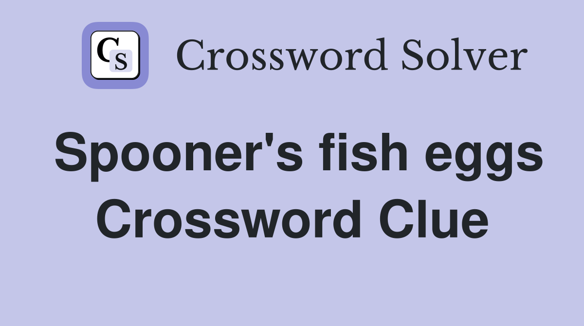 Spooner's fish eggs Crossword Clue