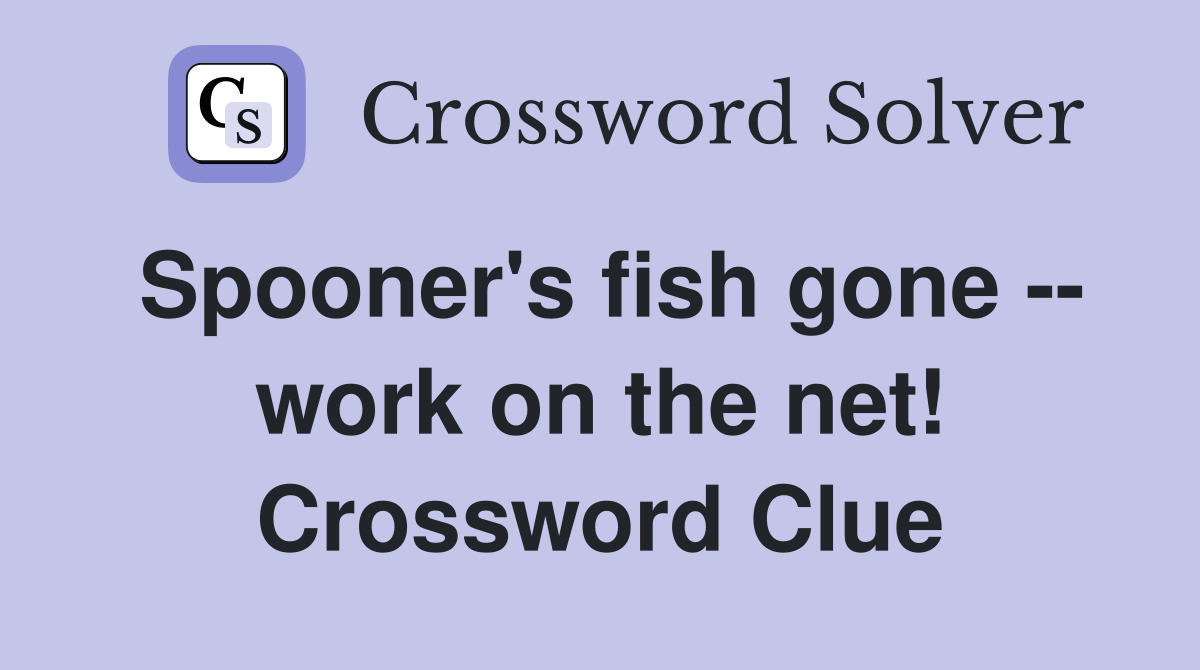 Spooner's fish gone -- work on the net! Crossword Clue