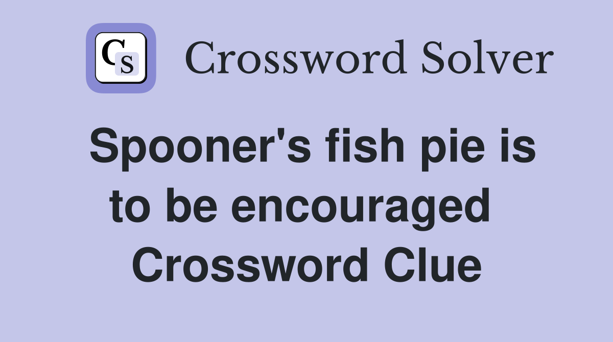 Spooner's fish pie is to be encouraged  Crossword Clue