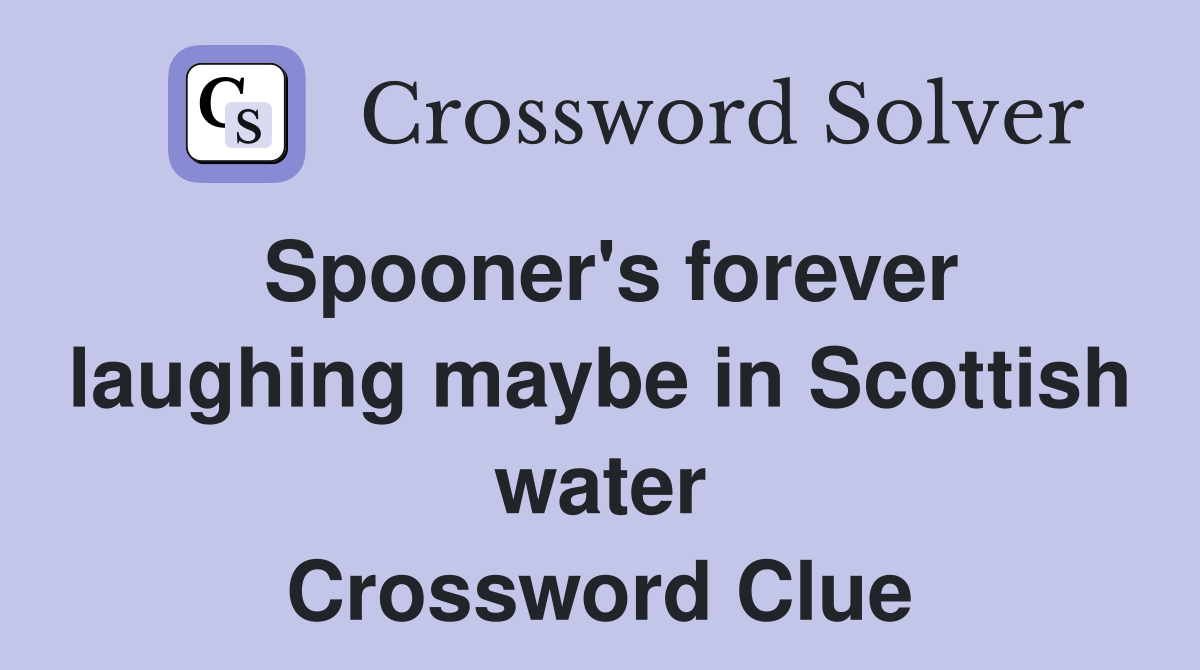 Spooner's forever laughing maybe in Scottish water Crossword Clue