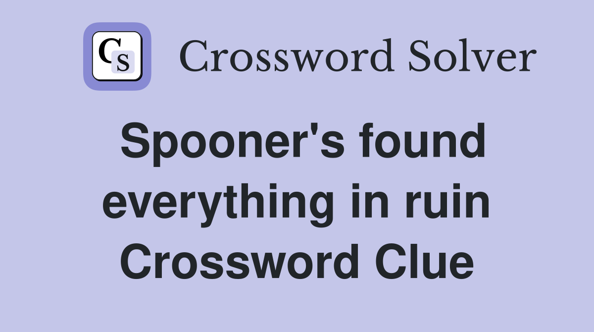 Spooner's found everything in ruin Crossword Clue