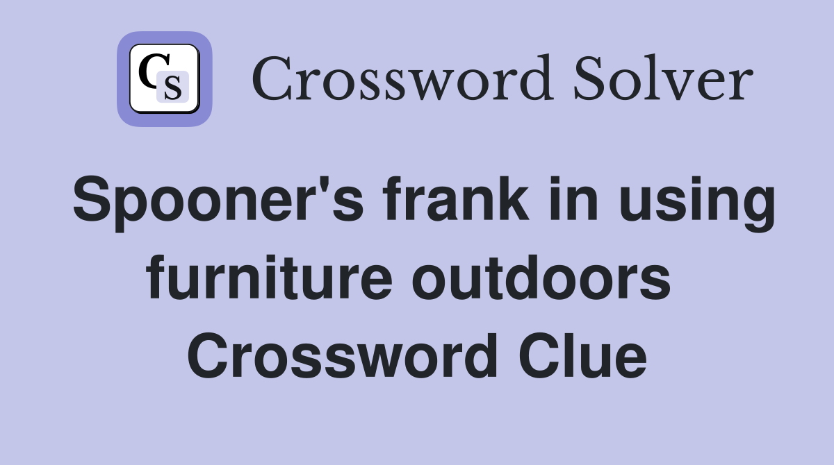 Spooner's frank in using furniture outdoors  Crossword Clue