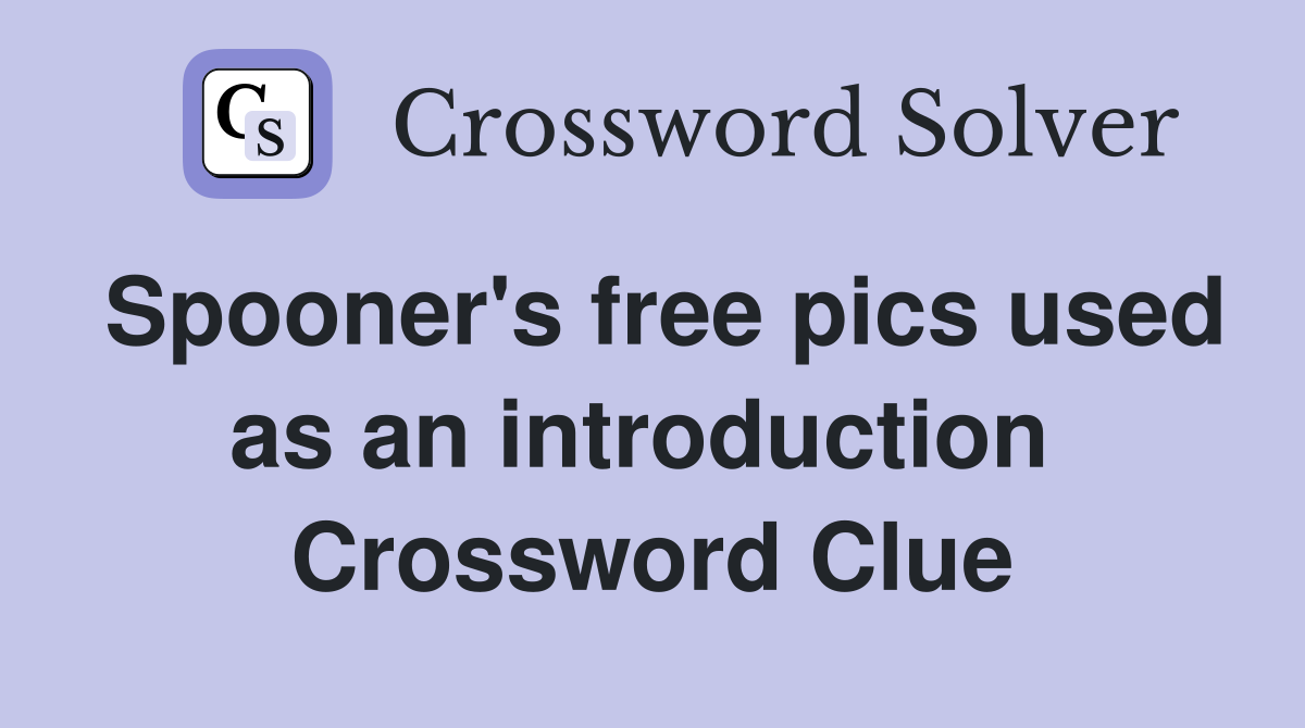 Spooner's free pics used as an introduction  Crossword Clue