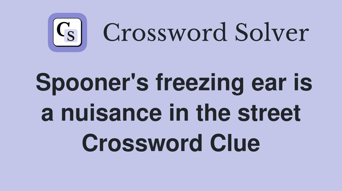 Spooner's freezing ear is a nuisance in the street Crossword Clue
