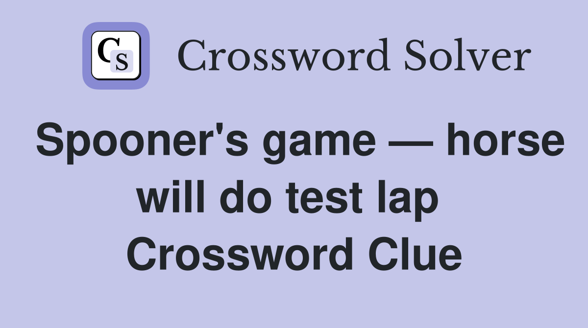 Spooner's game — horse will do test lap  Crossword Clue