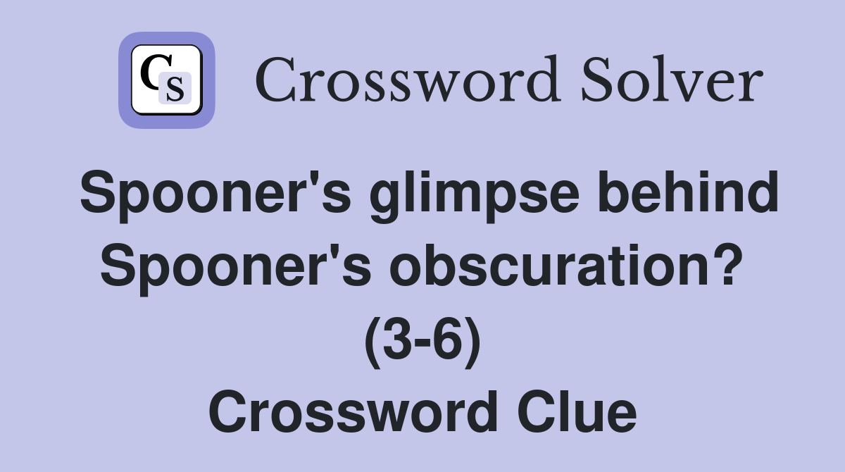 Spooner's glimpse behind Spooner's obscuration? (3-6) Crossword Clue