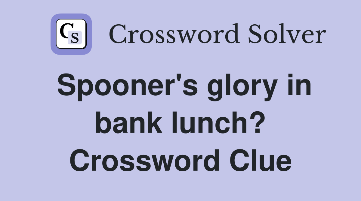 Spooner's glory in bank lunch? Crossword Clue