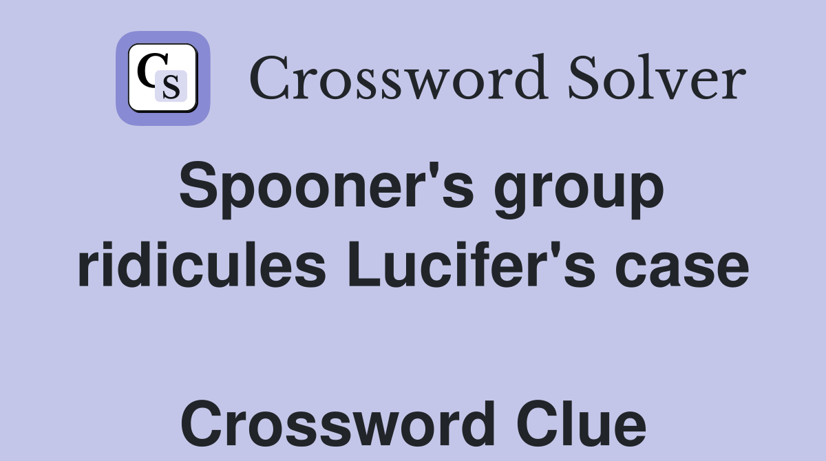 Spooner's group ridicules Lucifer's case  Crossword Clue