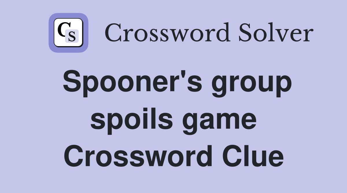 Spooner's group spoils game Crossword Clue