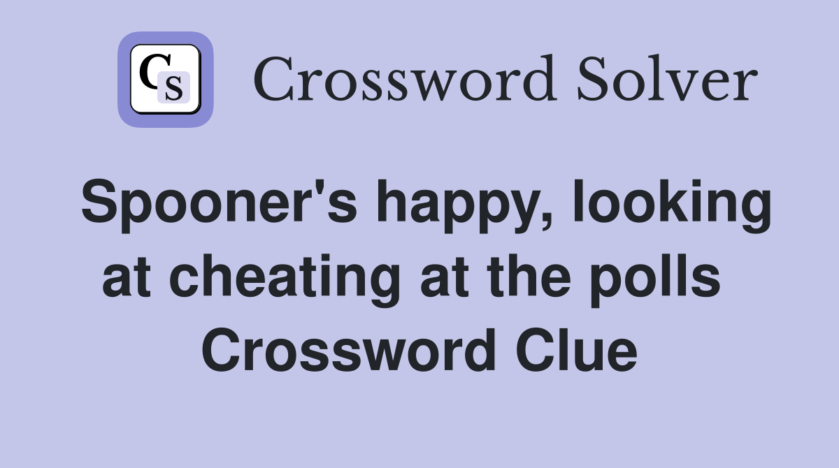 Spooner's happy, looking at cheating at the polls  Crossword Clue