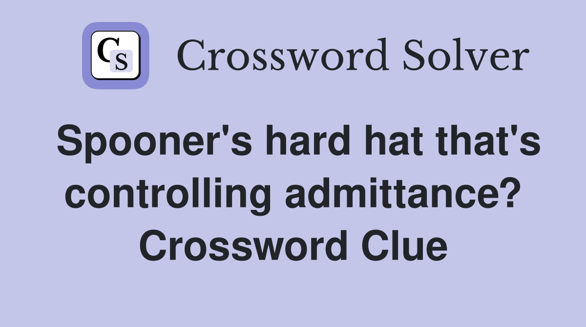 Spooner's hard hat that's controlling admittance? Crossword Clue