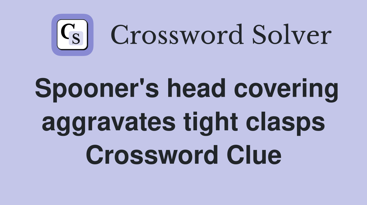 Spooner's head covering aggravates tight clasps Crossword Clue