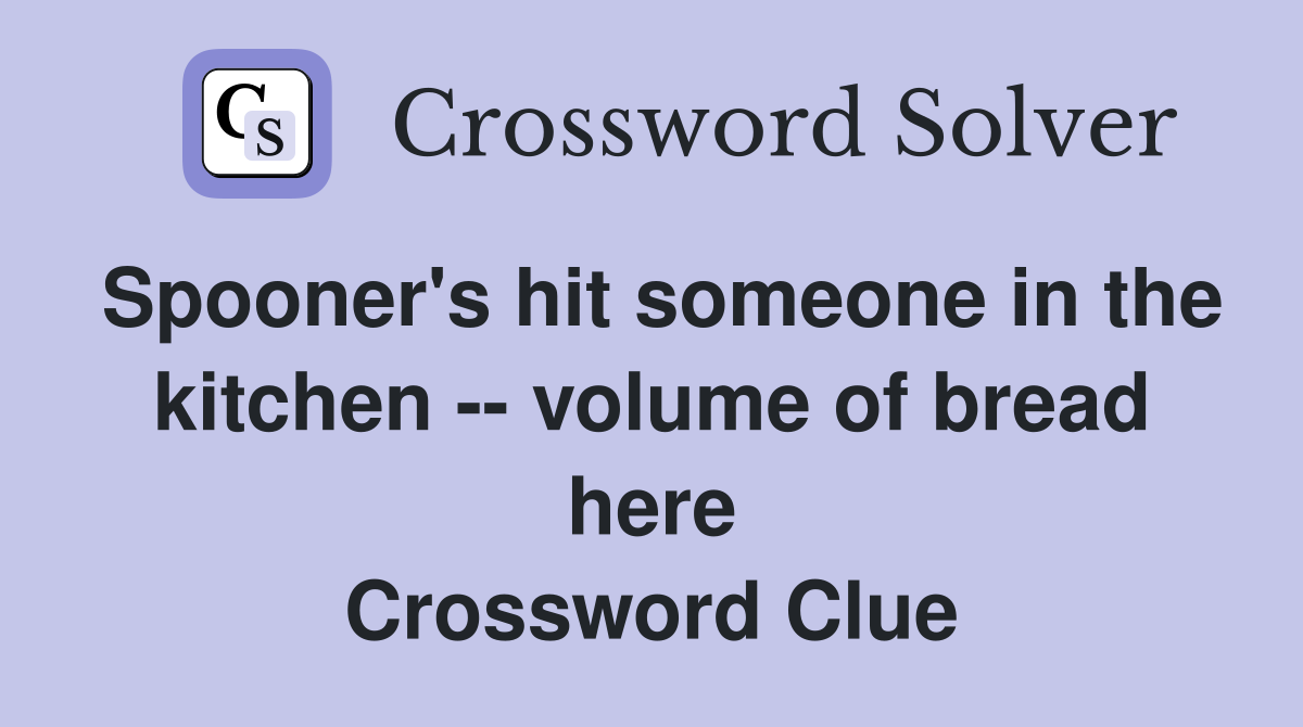 Spooner's hit someone in the kitchen -- volume of bread here Crossword Clue