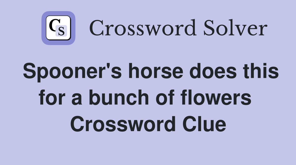 Spooner's horse does this for a bunch of flowers  Crossword Clue