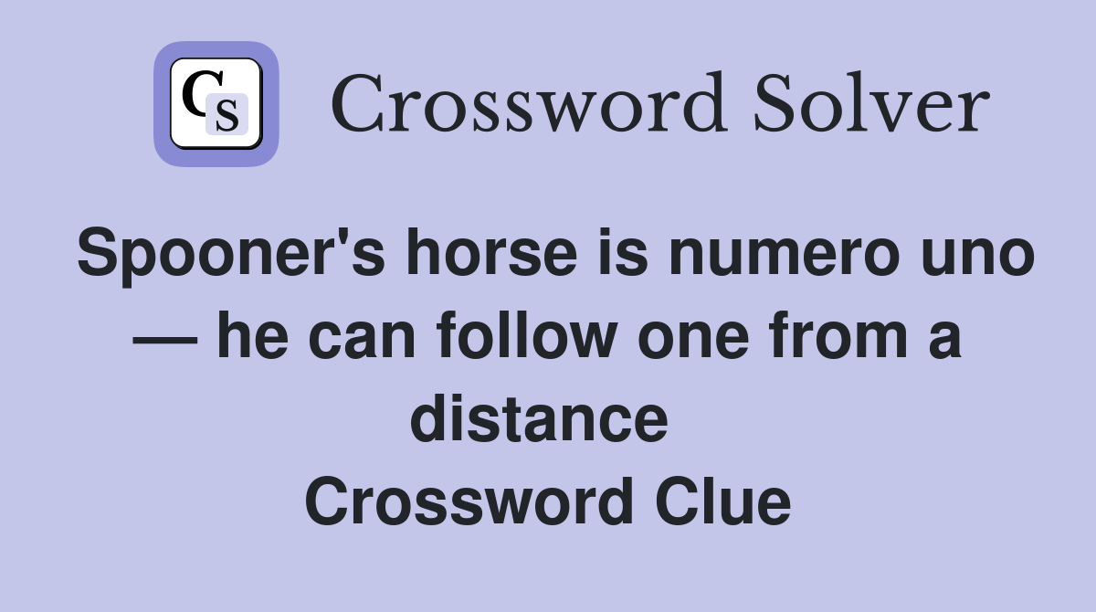 Spooner's horse is numero uno — he can follow one from a distance  Crossword Clue