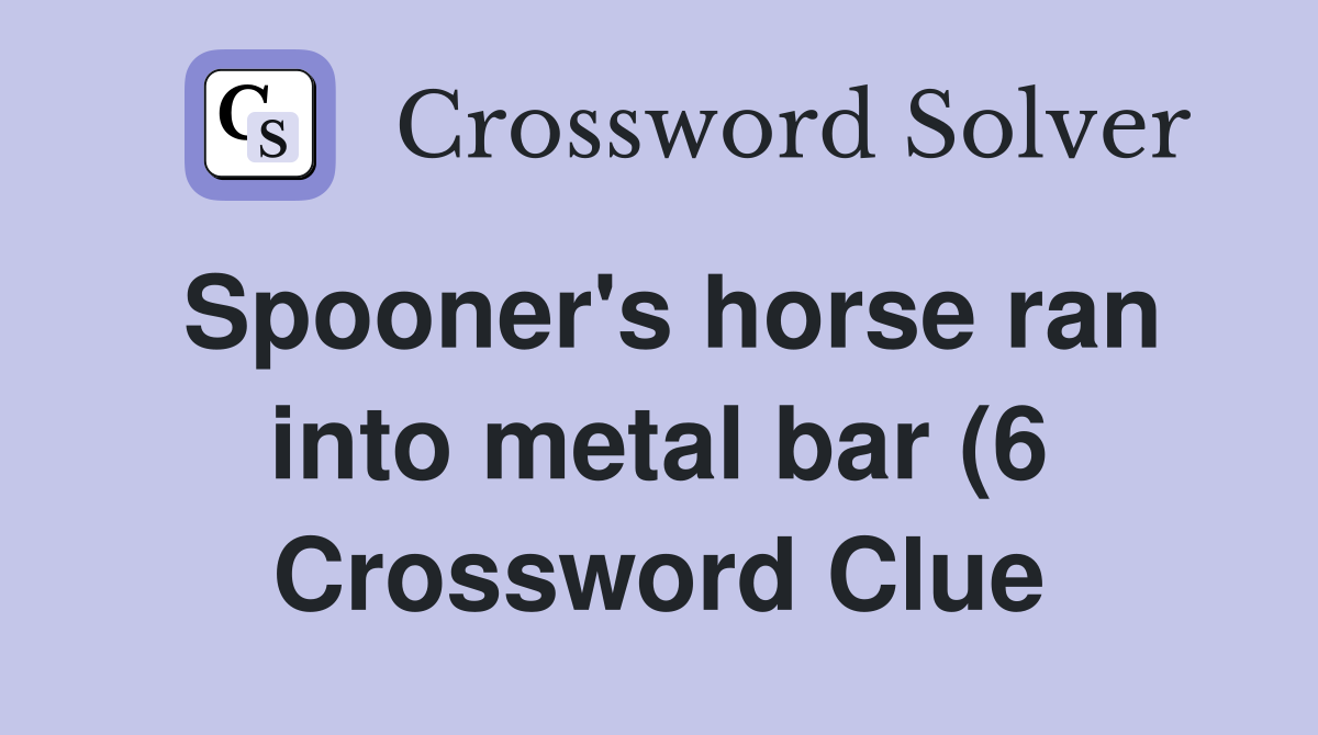 Spooner #39 s horse ran into metal bar (6) Crossword Clue Answers Spooner #39 s horse ran into metal bar (6) Crossword Clue Answers