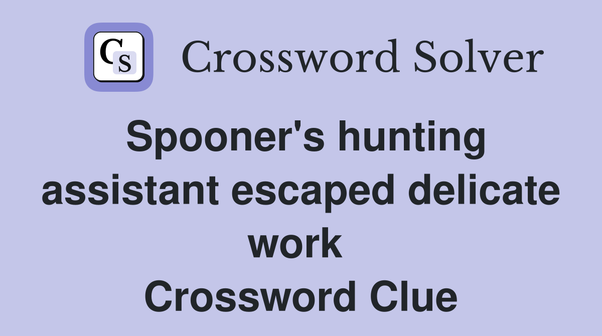 Spooner's hunting assistant escaped delicate work  Crossword Clue