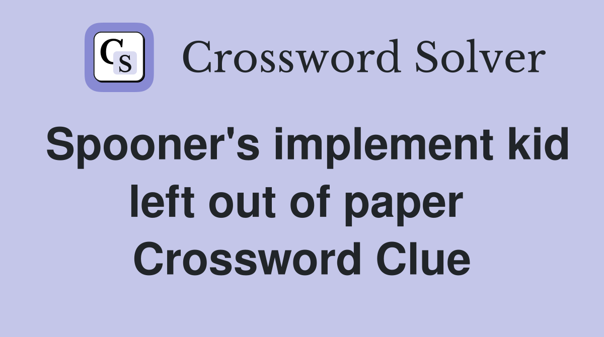 Spooner's implement kid left out of paper  Crossword Clue