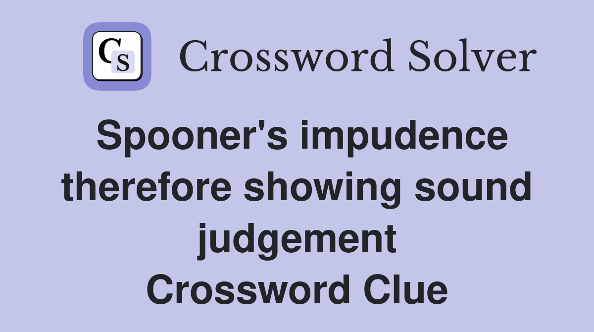 Spooner's impudence therefore showing sound judgement Crossword Clue