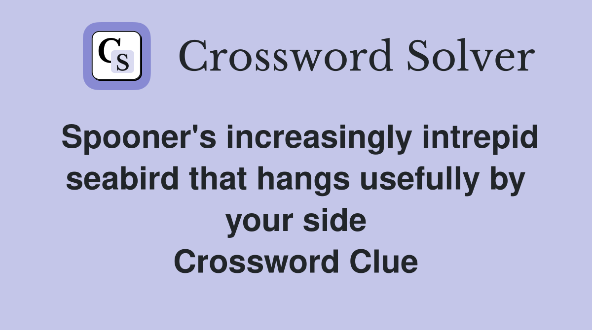Spooner's increasingly intrepid seabird that hangs usefully by your side Crossword Clue