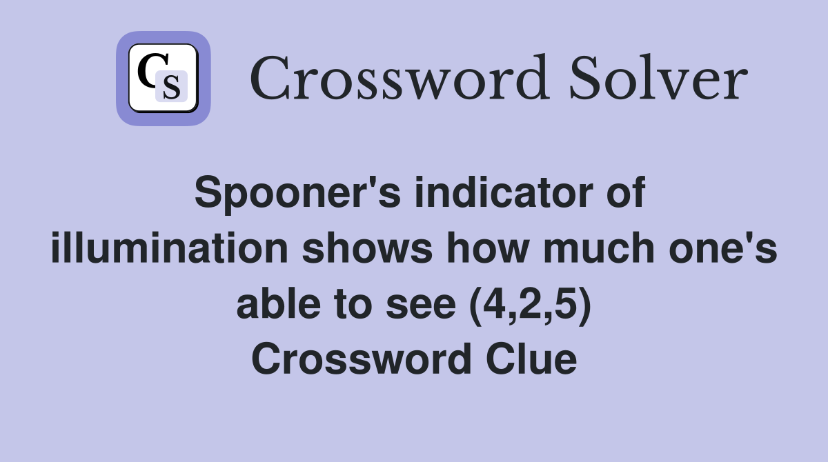 Spooner's indicator of illumination shows how much one's able to see (4,2,5) Crossword Clue