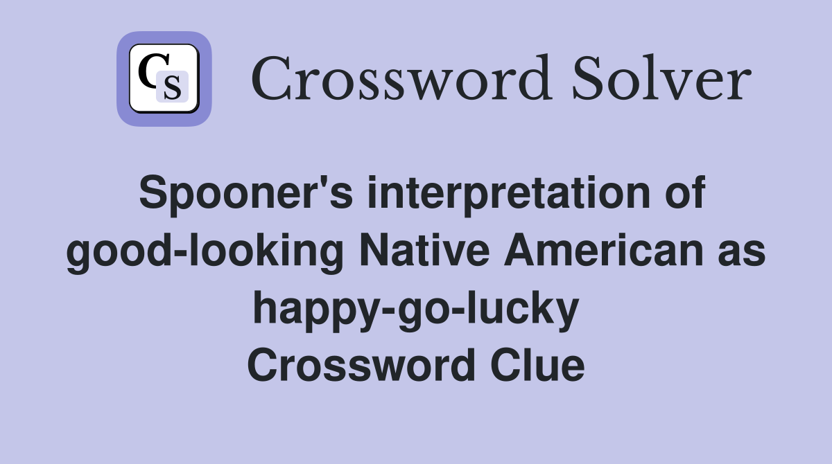 Spooner's interpretation of good-looking Native American as happy-go-lucky Crossword Clue