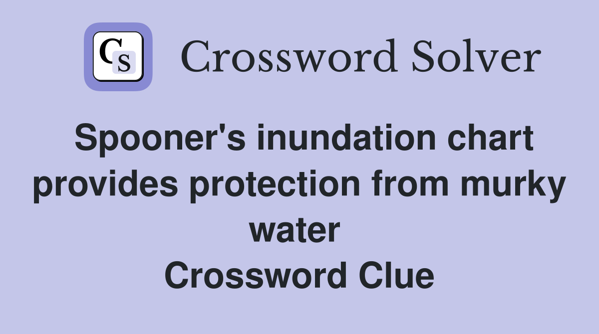 Spooner's inundation chart provides protection from murky water  Crossword Clue