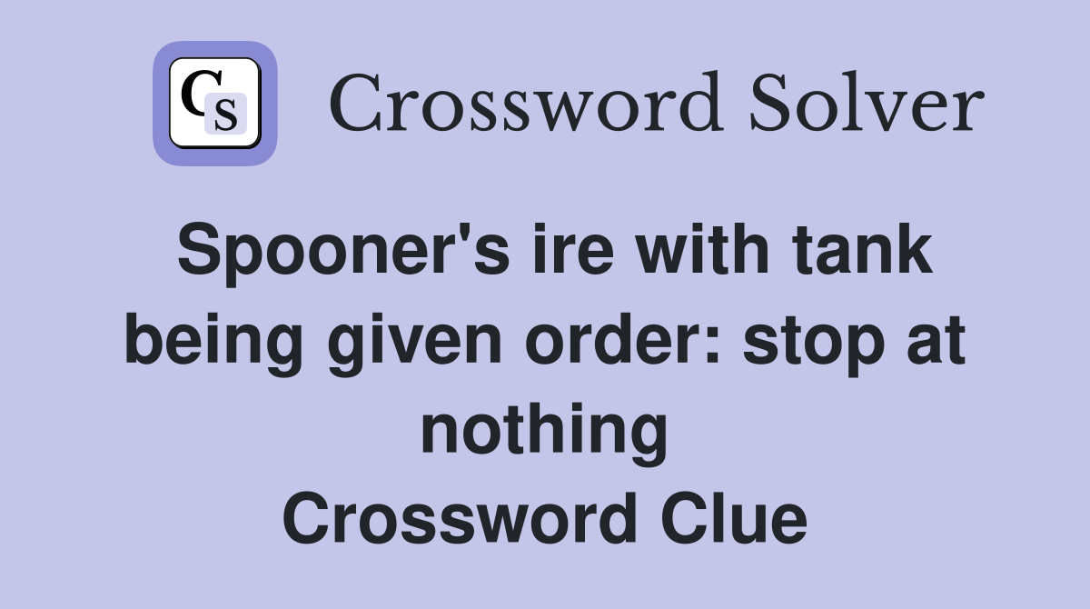 Spooner's ire with tank being given order: stop at nothing Crossword Clue