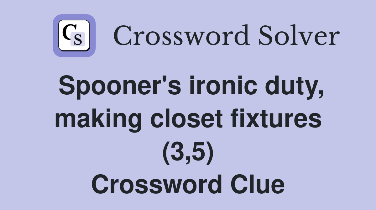 Spooner's ironic duty, making closet fixtures (3,5) Crossword Clue