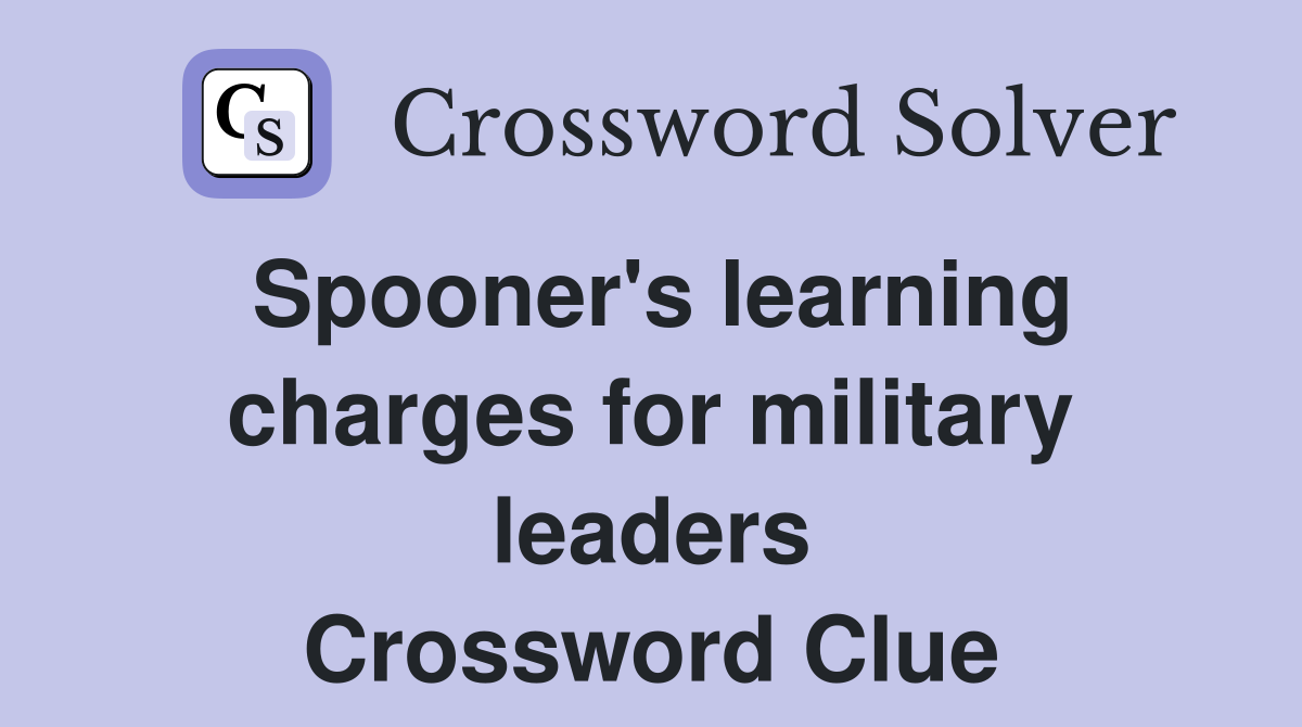 Spooner's learning charges for military leaders Crossword Clue
