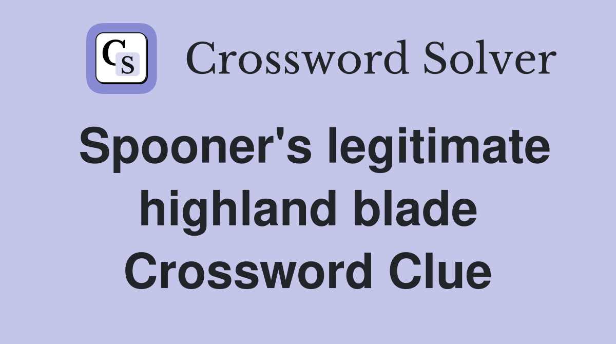 Spooner's legitimate highland blade Crossword Clue