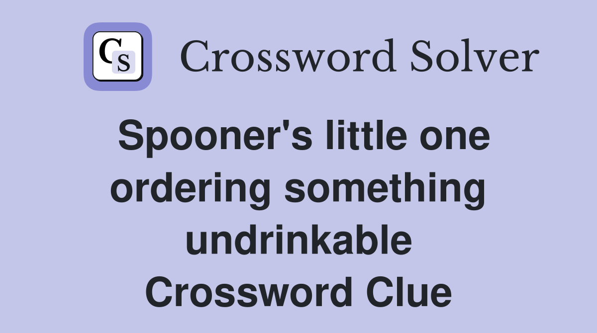 Spooner's little one ordering something undrinkable Crossword Clue