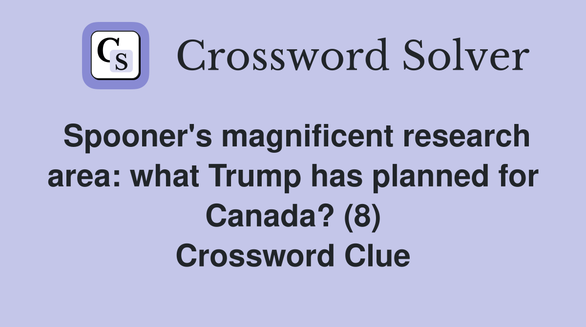 Spooner's magnificent research area: what Trump has planned for Canada? (8) Crossword Clue