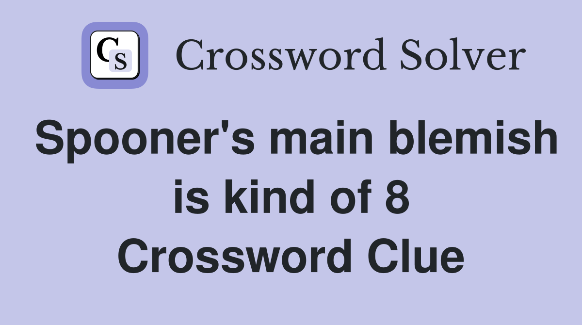 Spooner's main blemish is kind of 8 Crossword Clue