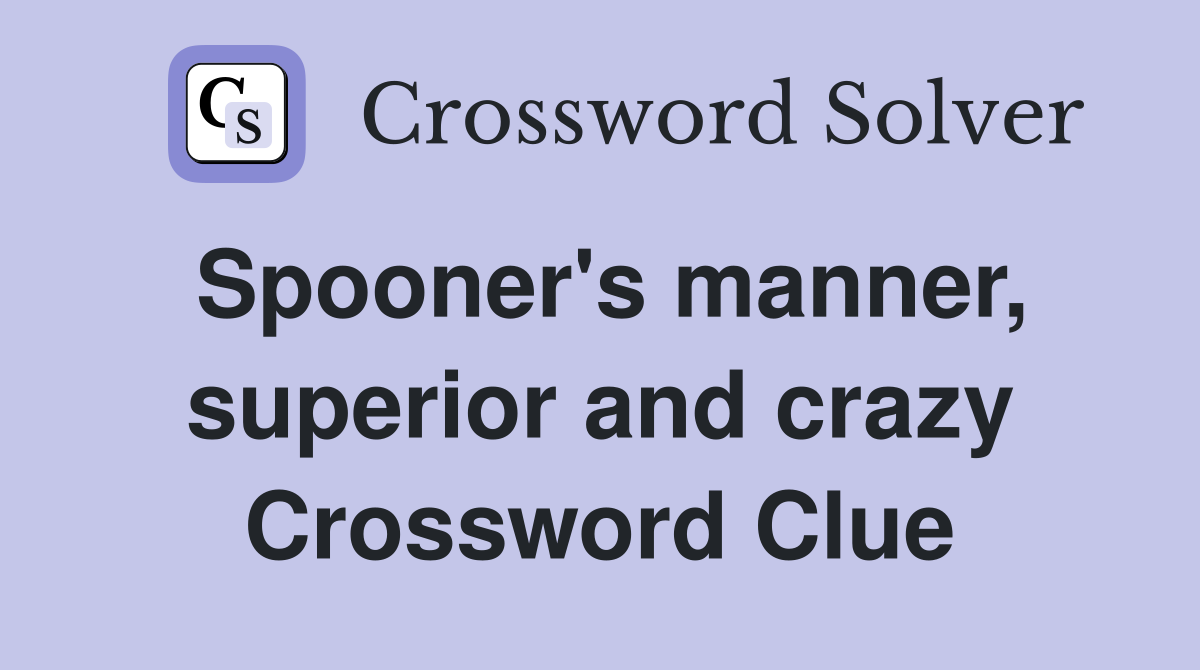 Spooner's manner, superior and crazy Crossword Clue